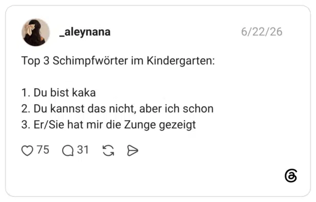 Top 3 Schimpfwörter im Kindergarten: 1. Du bist kaka 2. Du kannst das nicht, aber ich schon 3. Er/Sie hat mir die Zunge gezeigt