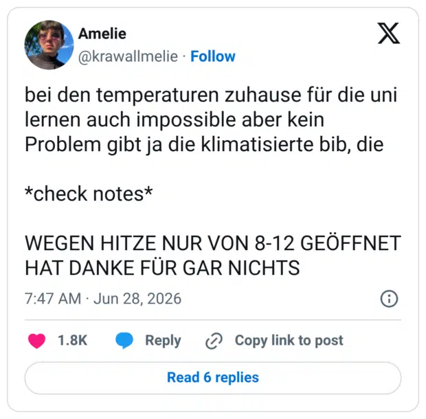 bei den temperaturen zuhause für die uni lernen auch impossible aber kein Problem gibt ja die klimatisierte bib, die *check notes* WEGEN HITZE NUR VON 8-12 GEÖFFNET HAT DANKE FÜR GAR NICHTS