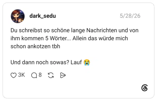 Du schreibst so schöne lange Nachrichten und von ihm kommen 5 Wörter... Allein das würde mich schon ankotzen tbh Und dann noch sowas? Lauf