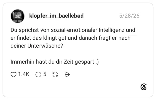 Du sprichst von sozial-emotionaler Intelligenz und er findet das klingt gut und danach fragt er nach deiner Unterwäsche? Immerhin hast du dir Zeit gespart :)