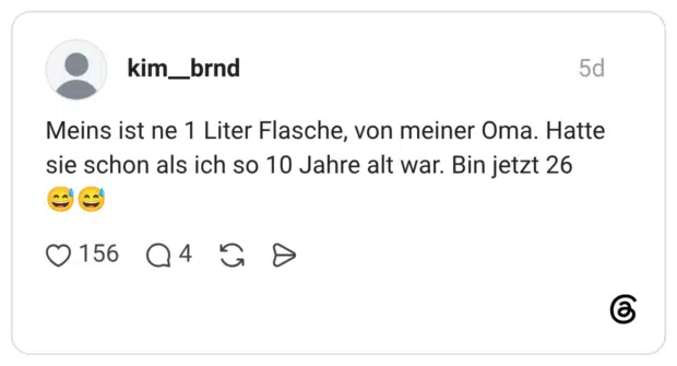 Meins ist ne 1 Liter Flasche, von meiner Oma. Hatte sie schon als ich so 10 Jahre alt war. Bin jetzt 26