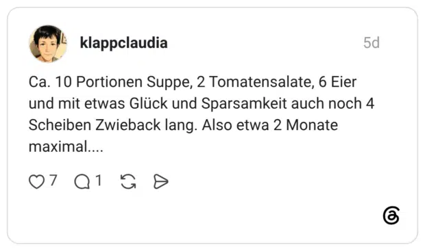 Ca. 10 Portionen Suppe, 2 Tomatensalate, 6 Eier und mit etwas Glück und Sparsamkeit auch noch 4 Scheiben Zwieback lang. Also etwa 2 Monate maximal....