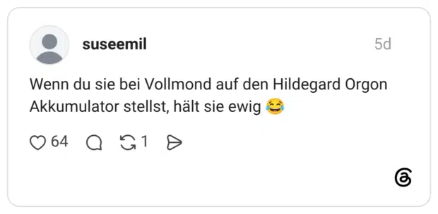 Wenn du sie bei Vollmond auf den Hildegard Orgon Akkumulator stellst, hält sie ewig