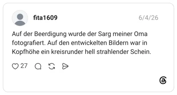 Auf der Beerdigung wurde der Sarg meiner Oma fotografiert. Auf den entwickelten Bildern war in Kopfhöhe ein kreisrunder hell strahlender Schein.