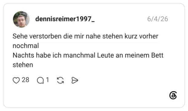 Sehe verstorben die mir nahe stehen kurz vorher nochmal stehen Nachts habe ich manchmal Leute an meinem Bett