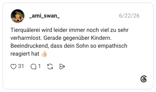 Tierquälerei wird leider immer noch viel zu sehr verharmlost. Gerade gegenüber Kindern. Beeindruckend, dass dein Sohn so empathisch reagiert hat 👍🏻