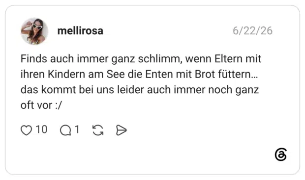 Finds auch immer ganz schlimm, wenn Eltern mit ihren Kindern am See die Enten mit Brot füttern… das kommt bei uns leider auch immer noch ganz oft vor :/