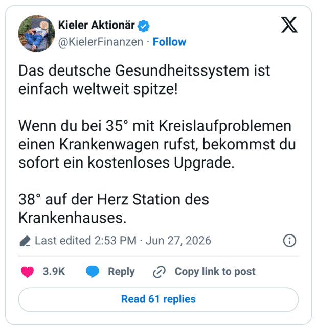 Das deutsche Gesundheitssystem ist einfach weltweit spitze! Wenn du bei 35° mit Kreislaufproblemen einen Krankenwagen rufst, bekommst du sofort ein kostenloses Upgrade. 38° auf der Herz Station des Krankenhauses.