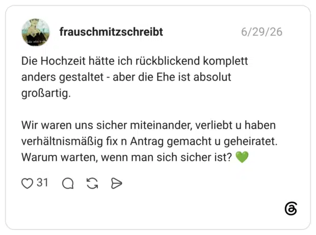 Die Hochzeit hätte ich rückblickend komplett anders gestaltet - aber die Ehe ist absolut großartig. Wir waren uns sicher miteinander, verliebt u haben verhältnismäßig fix n Antrag gemacht u geheiratet. Warum warten, wenn man sich sicher ist? 💚