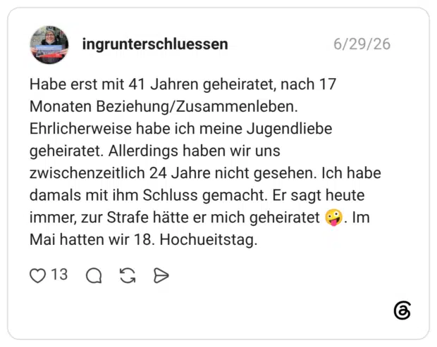 Habe erst mit 41 Jahren geheiratet, nach 17 Monaten Beziehung/Zusammenleben. Ehrlicherweise habe ich meine Jugendliebe geheiratet. Allerdings haben wir uns zwischenzeitlich 24 Jahre nicht gesehen. Ich habe damals mit ihm Schluss gemacht. Er sagt heute immer, zur Strafe hätte er mich geheiratet 🤪. Im Mai hatten wir 18. Hochueitstag.