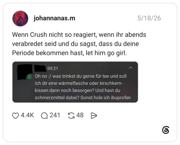 Wenn Crush nicht so reagiert, wenn ihr abends verabredet seid und du sagst, dass du deine Periode bekommen hast, let him go girl.