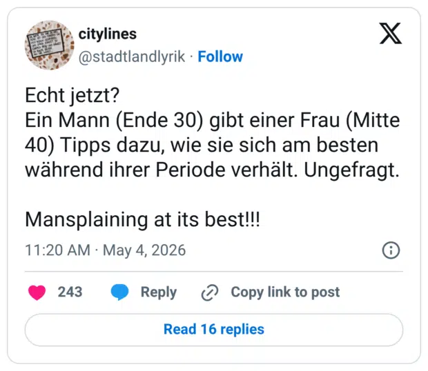 cht jetzt? Ein Mann (Ende 30) gibt einer Frau (Mitte 40) Tipps dazu, wie sie sich am besten während ihrer Periode verhält. Ungefragt. Mansplaining at its best!!!