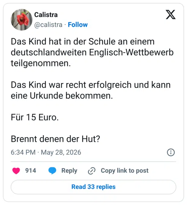 Das Kind hat in der Schule an einem deutschlandweiten Englisch-Wettbewerb teilgenommen. Das Kind war recht erfolgreich und kann eine Urkunde bekommen. Für 15 Euro. Brennt denen der Hut?