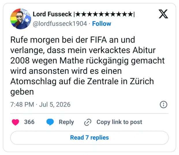 Rufe morgen bei der FIFA an und verlange, dass mein verkacktes Abitur 2008 wegen Mathe rückgängig gemacht wird ansonsten wird es einen Atomschlag auf die Zentrale in Zürich geben