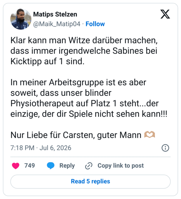 Klar kann man Witze darüber machen, dass immer irgendwelche Sabines bei Kicktipp auf 1 sind. In meiner Arbeitsgruppe ist es aber soweit, dass unser blinder Physiotherapeut auf Platz 1 steht...der einzige, der dir Spiele nicht sehen kann!!! Nur Liebe für Carsten, guter Mann 🫶🏽