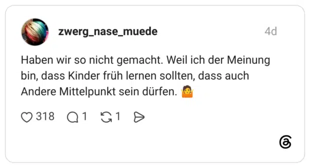 Haben wir so nicht gemacht. Weil ich der Meinung bin, dass Kinder früh lernen sollten, dass auch Andere Mittelpunkt sein dürfen. 🤷