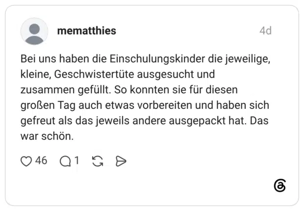 Bei uns haben die Einschulungskinder die jeweilige, kleine, Geschwistertüte ausgesucht und zusammen gefüllt. So konnten sie für diesen großen Tag auch etwas vorbereiten und haben sich gefreut als das jeweils andere ausgepackt hat. Das war schön.