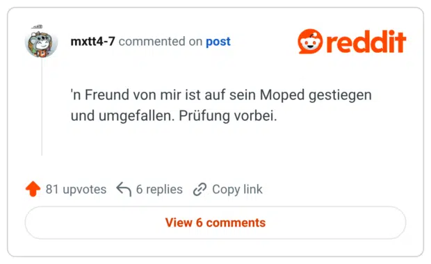 'n Freund von mir ist auf sein Moped gestiegen und umgefallen. Prüfung vorbei.