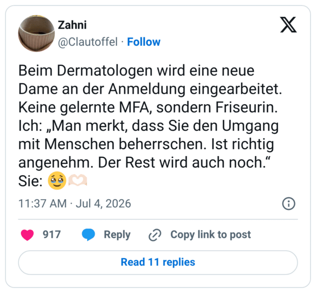 Beim Dermatologen wird eine neue Dame an der Anmeldung eingearbeitet. Keine gelernte MFA, sondern Friseurin. Ich: „Man merkt, dass Sie den Umgang mit Menschen beherrschen. Ist richtig angenehm. Der Rest wird auch noch.“ Sie: 🥹🫶🏻