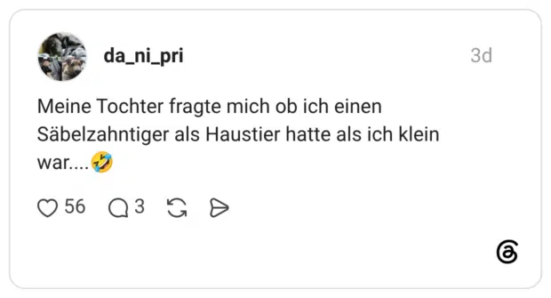 Meine Tochter fragte mich ob ich einen Säbelzahntiger als Haustier hatte als ich klein war....