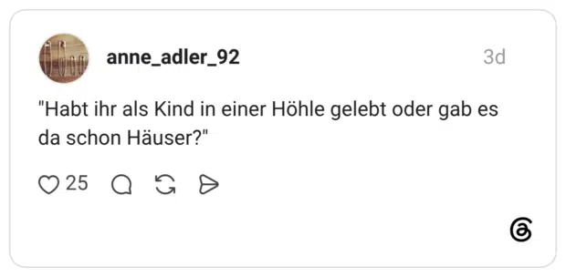 "Habt ihr als Kind in einer Höhle gelebt oder gab es da schon Häuser?"