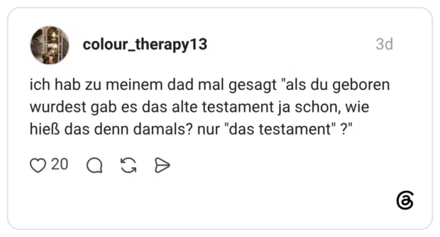 ich hab zu meinem dad mal gesagt "als du geboren wurdest gab es das alte testament ja schon, wie hieß das denn damals? nur "das testament" ?"