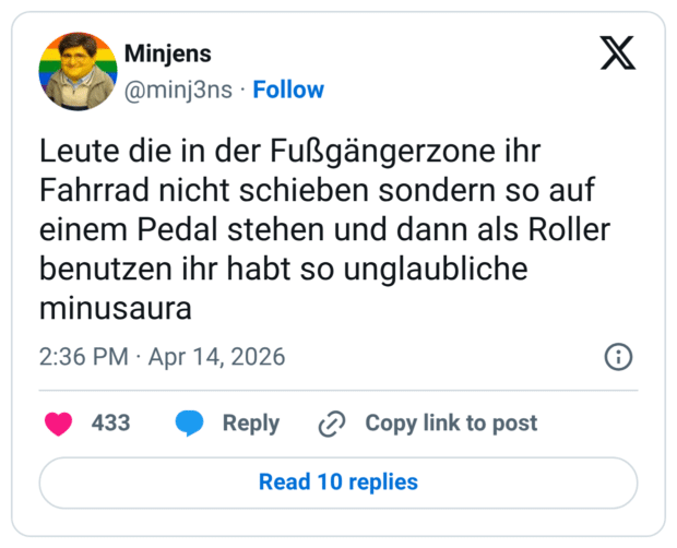 Leute die in der Fußgängerzone ihr Fahrrad nicht schieben sondern so auf einem Pedal stehen und dann als Roller benutzen ihr habt so unglaubliche minusaura