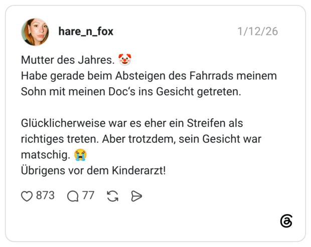 Mutter des Jahres. 🤡 Habe gerade beim Absteigen des Fahrrads meinem Sohn mit meinen Doc‘s ins Gesicht getreten. Glücklicherweise war es eher ein Streifen als richtiges treten. Aber trotzdem, sein Gesicht war matschig. 😭 Übrigens vor dem Kinderarzt!