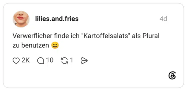 Verwerflicher finde ich "Kartoffelsalats" als Plural zu benutzen