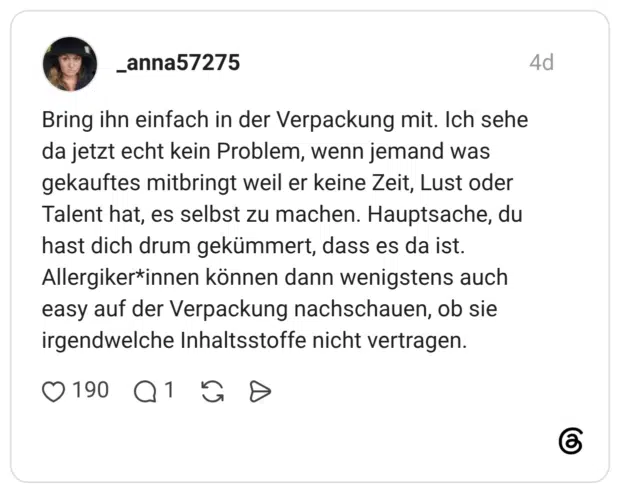 Bring ihn einfach in der Verpackung mit. Ich sehe da jetzt echt kein Problem, wenn jemand was gekauftes mitbringt weil er keine Zeit, Lust oder Talent hat, es selbst zu machen. Hauptsache, du hast dich drum gekümmert, dass es da ist. Allergiker*innen können dann wenigstens auch easy auf der Verpackung nachschauen, ob sie irgendwelche Inhaltsstoffe nicht vertragen.