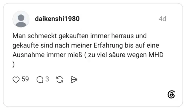Man schmeckt gekauften immer herraus und gekaufte sind nach meiner Erfahrung bis auf eine Ausnahme immer mieß (zu viel säure wegen MHD )