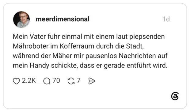Mein Vater fuhr einmal mit einem laut piepsenden Mähroboter im Kofferraum durch die Stadt, während der Mäher mir pausenlos Nachrichten auf mein Handy schickte, dass er gerade entführt wird.