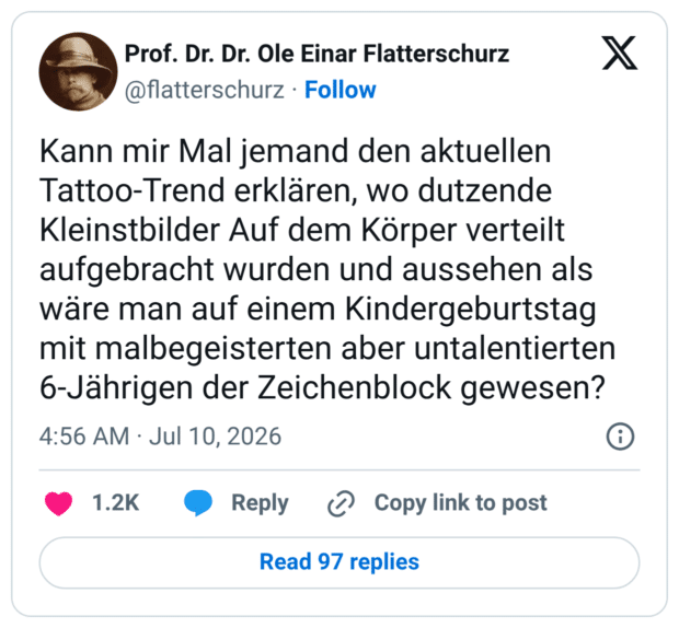 Kann mir Mal jemand den aktuellen Tattoo-Trend erklären, wo dutzende Kleinstbilder Auf dem Körper verteilt aufgebracht wurden und aussehen als wäre man auf einem Kindergeburtstag mit malbegeisterten aber untalentierten 6-Jährigen der Zeichenblock gewesen?