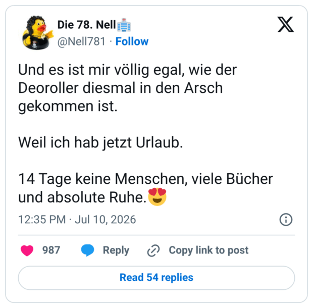 Und es ist mir völlig egal, wie der Deoroller diesmal in den Arsch gekommen ist. Weil ich hab jetzt Urlaub. 14 Tage keine Menschen, viele Bücher und absolute Ruhe.😍