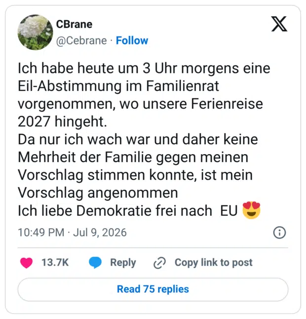Ich habe heute um 3 Uhr morgens eine Eil-Abstimmung im Familienrat vorgenommen, wo unsere Ferienreise 2027 hingeht. Da nur ich wach war und daher keine Mehrheit der Familie gegen meinen Vorschlag stimmen konnte, ist mein Vorschlag angenommen Ich liebe Demokratie frei nach EU 😍