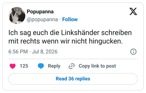 Ich sag euch die Linkshänder schreiben mit rechts wenn wir nicht hingucken.