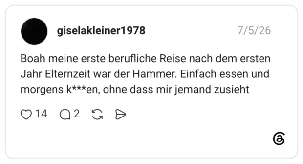 Boah meine erste berufliche Reise nach dem ersten Jahr Elternzeit war der Hammer. Einfach essen und morgens k***en, ohne dass mir jemand zusieht