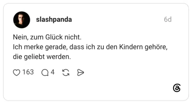 Nein, zum Glück nicht. Ich merke gerade, dass ich zu den Kindern gehöre, die geliebt werden.