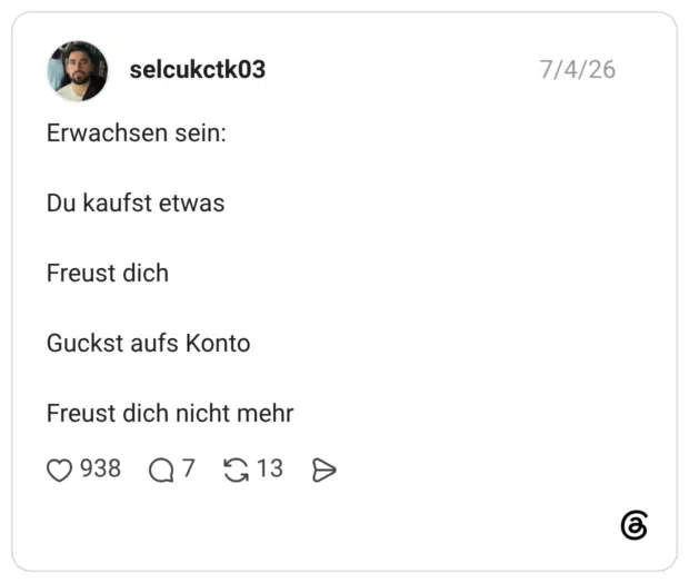 Erwachsen sein: Du kaufst etwas Freust dich Guckst aufs Konto Freust dich nicht mehr