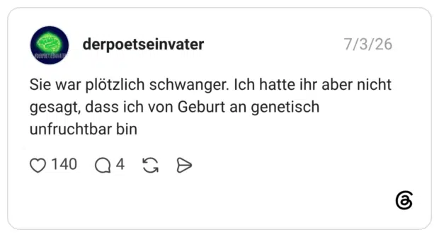 derpoetseinvater 03.07.2026 Sie war plötzlich schwanger. Ich hatte ihr aber nicht gesagt, dass ich von Geburt an genetisch unfruchtbar bin