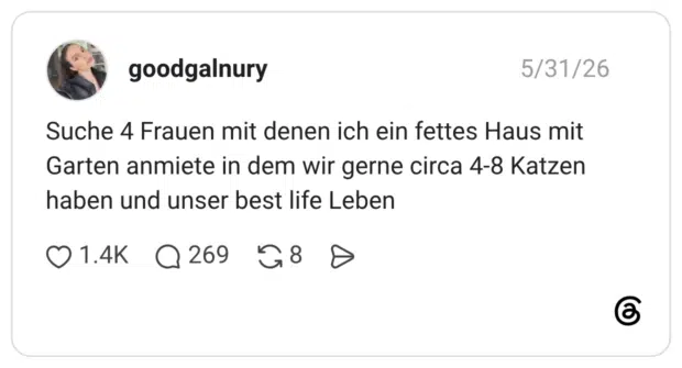 Suche 4 Frauen mit denen ich ein fettes Haus mit Garten anmiete in dem wir gerne circa 4-8 Katzen haben und unser best life Leben