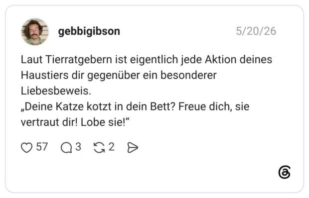 Laut Tierratgebern ist eigentlich jede Aktion deines Haustiers dir gegenüber ein besonderer Liebesbeweis. „Deine Katze kotzt in dein Bett? Freue dich, sie vertraut dir! Lobe sie!“