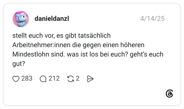 stellt euch vor, es gibt tatsächlich Arbeitnehmer:innen die gegen einen höheren Mindestlohn sind. was ist los bei euch? geht's euch gut?