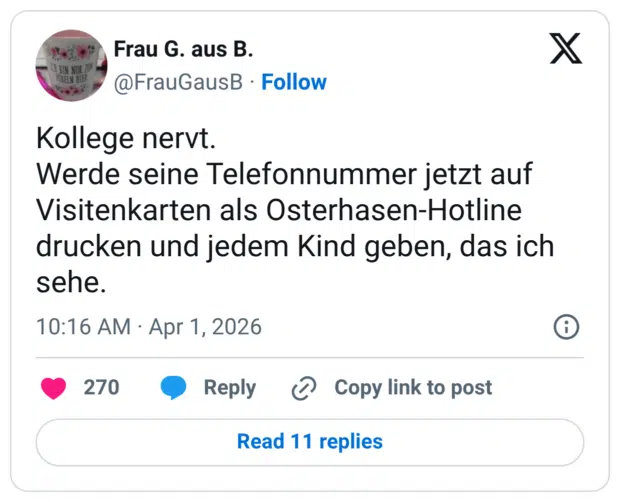 Kollege nervt. Werde seine Telefonnummer jetzt auf Visitenkarten als Osterhasen-Hotline drucken und jedem Kind geben, das ich sehe.