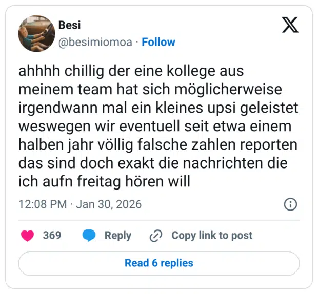 ahhhh chillig der eine kollege aus meinem team hat sich möglicherweise irgendwann mal ein kleines upsi geleistet weswegen wir eventuell seit etwa einem halben jahr völlig falsche zahlen reporten das sind doch exakt die nachrichten die ich aufn freitag hören will
