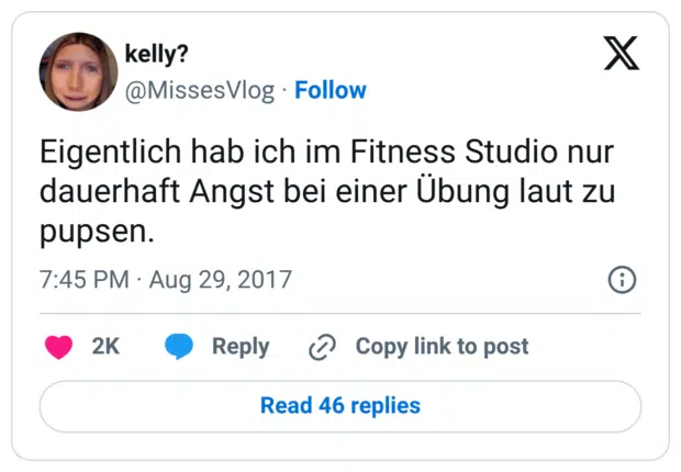 Eigentlich hab ich im Fitness Studio nur dauerhaft Angst bei einer Übung laut zu pupsen.