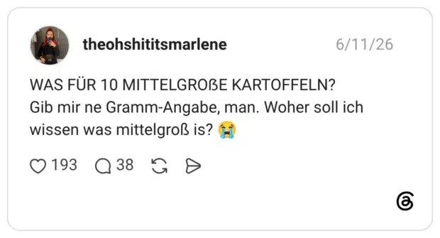 WAS FÜR 10 MITTELGROẞE KARTOFFELN? Gib mir ne Gramm-Angabe, man. Woher soll ich wissen was mittelgroß is?