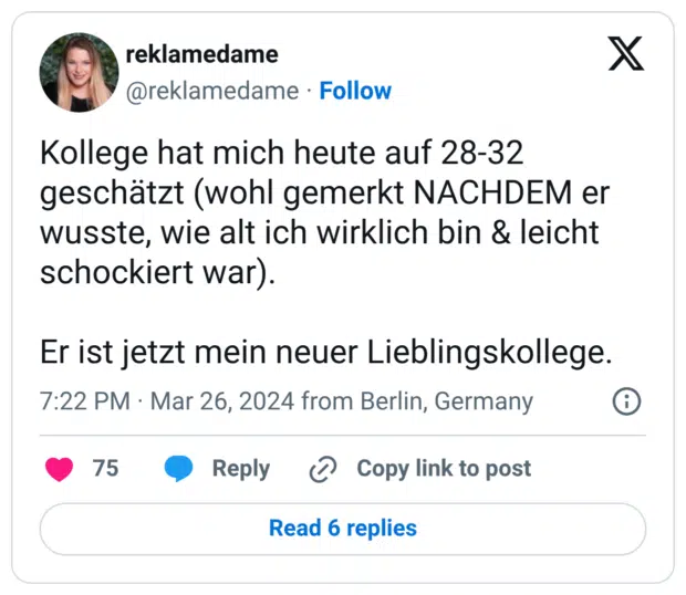 Kollege hat mich heute auf 28-32 geschätzt (wohl gemerkt NACHDEM er wusste, wie alt ich wirklich bin & leicht schockiert war). Er ist jetzt mein neuer Lieblingskollege.