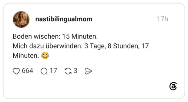Boden wischen: 15 Minuten. Mich dazu überwinden: 3 Tage, 8 Stunden, 17 Minuten. 😂