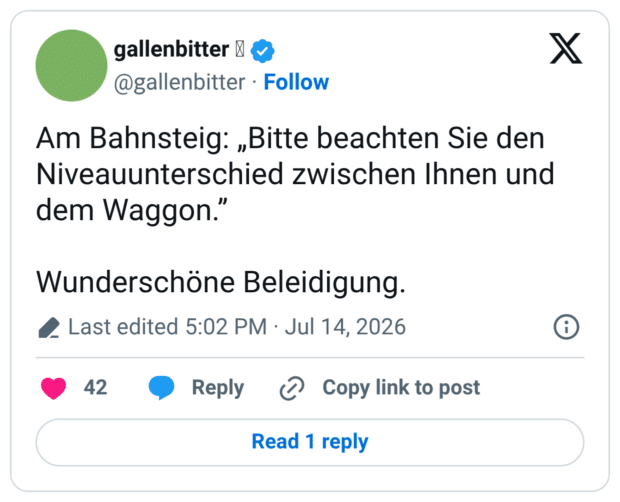 Am Bahnsteig: „Bitte beachten Sie den Niveauunterschied zwischen Ihnen und dem Waggon." Wunderschöne Beleidigung